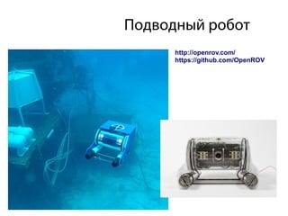 Подводный робот
http://openrov.com/
https://github.com/OpenROV
 