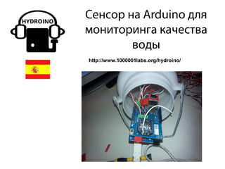 Сенсор на Arduino для
мониторинга качества
воды
http://www.1000001labs.org/hydroino/
 