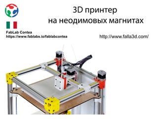 3D принтер
на неодимовых магнитах
http://www.falla3d.com/
FabLab Contea
https://www.fablabs.io/fablabcontea
 