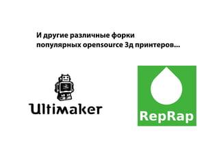 И другие различные форки
популярных opensource 3д принтеров...
 