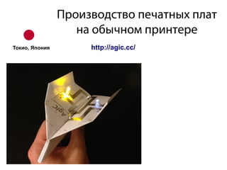 Производство печатных плат
на обычном принтере
http://agic.cc/Токио, Япония
 