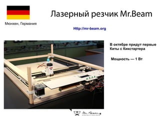 Лазерный резчик Mr.Beam
В октябре придут первые
Киты с Кикстартера
Http://mr-beam.org
Мощность — 1 Вт
Мюнхен, Германия
 