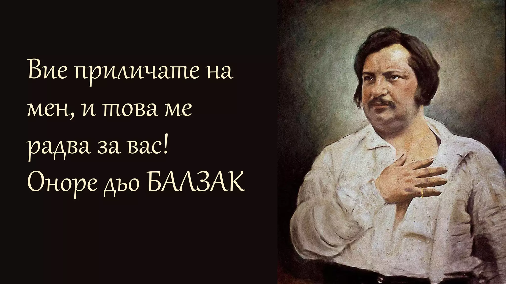 Вие приличате на
мен, и това ме
радва за вас!
Оноре дьо БАЛЗАК
 
