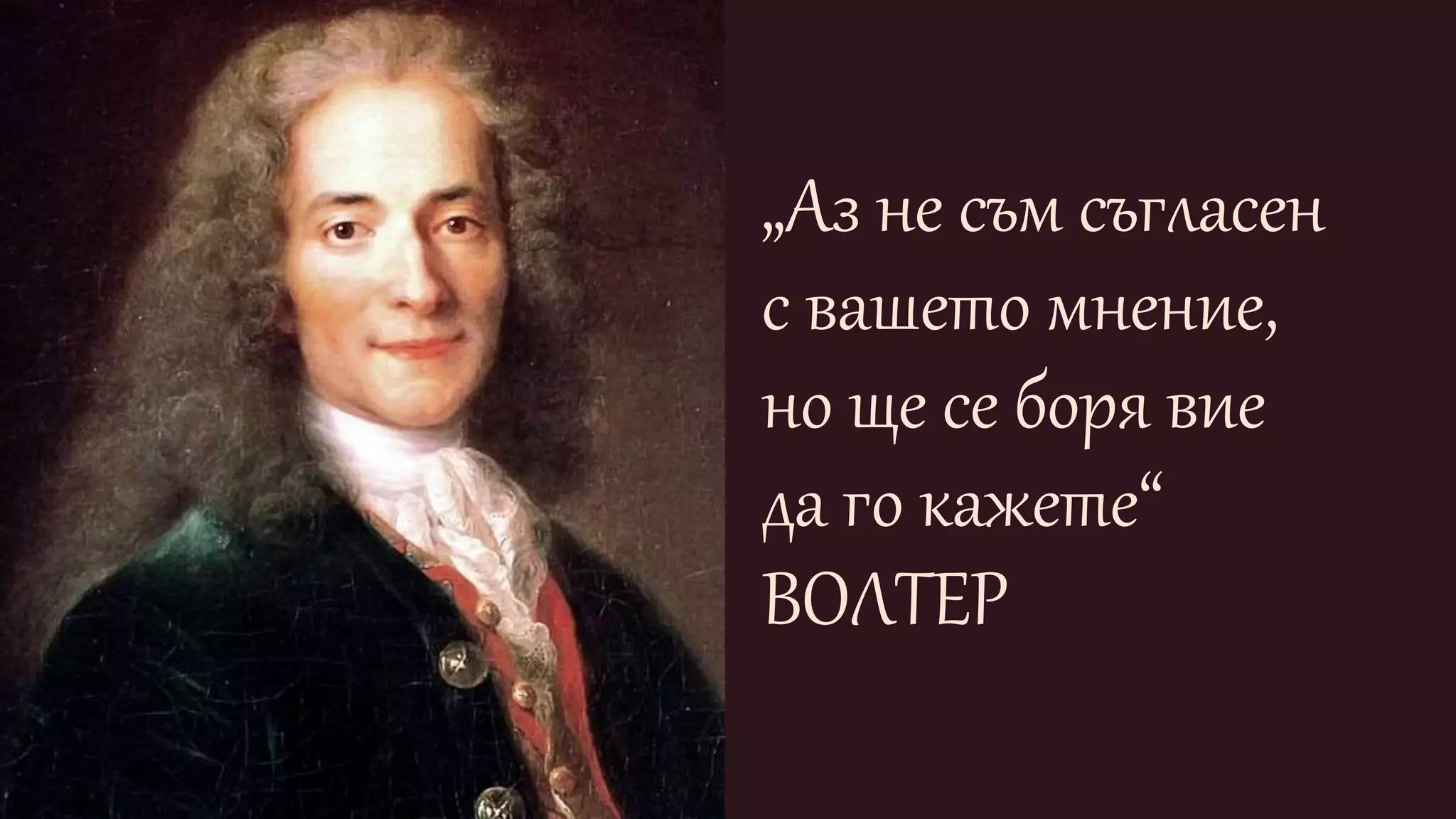 „Аз не съм съгласен
с вашето мнение,
но ще се боря вие
да го кажете“
ВОЛТЕР
 