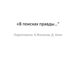 «В поисках правды…"
Подготовили: Б.Жаленов, Д. Киян
 