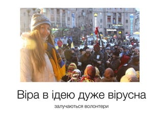 Віра в ідею дуже вірусна
залучаються волонтери
 