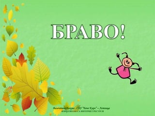 Валентина Бикова , СОУ “Бачо Киро” – Летница
ИЗПОЛЗВАНИ СА ИНТЕРНЕТ РЕСУРСИ
 