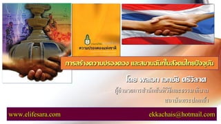 โดย พลเอก เอกชัย ศรีวิลาศ
ผู้อานวยการสานักสันติวิธีและธรรมาภิบาล
สถาบันพระปกเกล้า
www.elifesara.com ekkachais@hotmail.com
การสร้างความปรองดอง และสมานฉันท์ในสังคมไทยปัจจุบัน
 