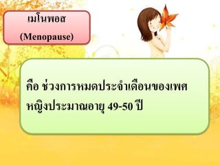 เมโนพอส
(Menopause)
คือ ช่วงกำรหมดประจำเดือนของเพศ
หญิงประมำณอำยุ 49-50 ปี
 