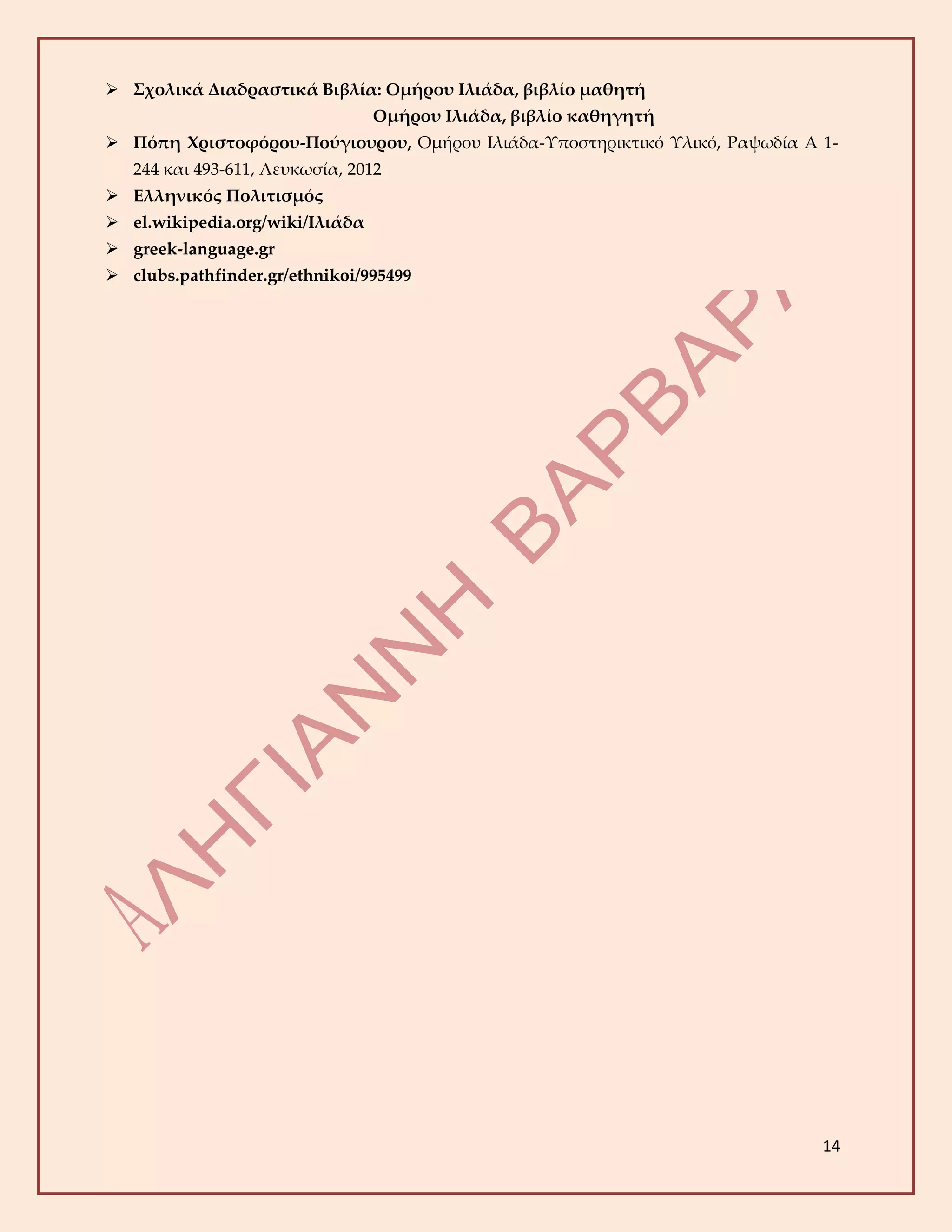 14
 Σχολικά Διαδραστικά Βιβλία: Ομήρου Ιλιάδα, βιβλίο μαθητή
Ομήρου Ιλιάδα, βιβλίο καθηγητή
 Πόπη Χριστοφόρου-Πούγιουρου, Ομήρου Ιλιάδα-Υποστηρικτικό Υλικό, Ραψωδία Α 1-
244 και 493-611, Λευκωσία, 2012
 Ελληνικός Πολιτισμός
 el.wikipedia.org/wiki/Ιλιάδα
 greek-language.gr
 clubs.pathfinder.gr/ethnikoi/995499
 