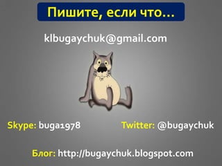 klbugaychuk@gmail.com
Skype: buga1978 Twitter: @bugaychuk
Блог: http://bugaychuk.blogspot.com
Пишите, если что…
 