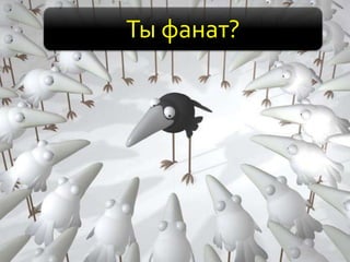 Ты фанат?
 