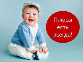 Плюсы
есть
всегда!
 