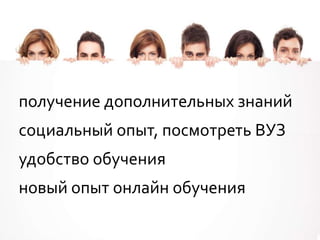 получение дополнительных знаний
социальный опыт, посмотреть ВУЗ
удобство обучения
новый опыт онлайн обучения
 