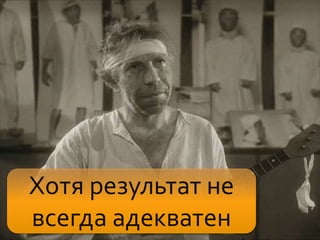 Хотя результат не
всегда адекватен
 
