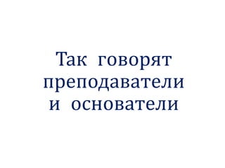 Так говорят
преподаватели
и основатели
 