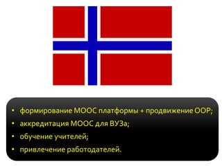 • формирование MOOC платформы + продвижение ООР;
• аккредитация МООС для ВУЗа;
• обучение учителей;
• привлечение работодателей.
 