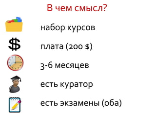 В чем смысл?
набор курсов
плата (200 $)
3-6 месяцев
есть куратор
есть экзамены (оба)
 