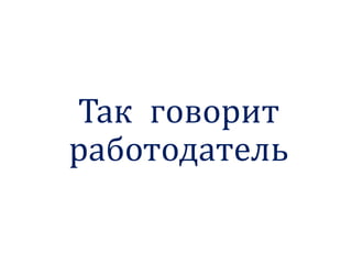 Так говорит
работодатель
 