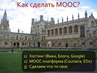 Как сделать MOOC?
1) Хостинг (Вики, блоги, Google)
2) MOOC платформа (Coursera, EDx)
3) Сделаем что-то свое
 