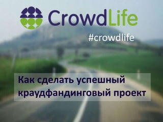 #crowdlife
Как сделать успешный
краудфандинговый проект
 