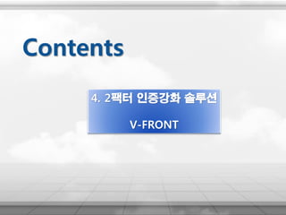 4. 2팩터 인증강화 솔루션
V-FRONT
Contents
 