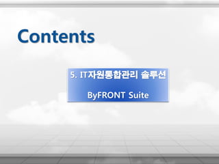 5. IT자원통합관리 솔루션
ByFRONT Suite
Contents
 