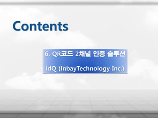 6. QR코드 2채널 인증 솔루션
idQ (InbayTechnology Inc,)
Contents
 