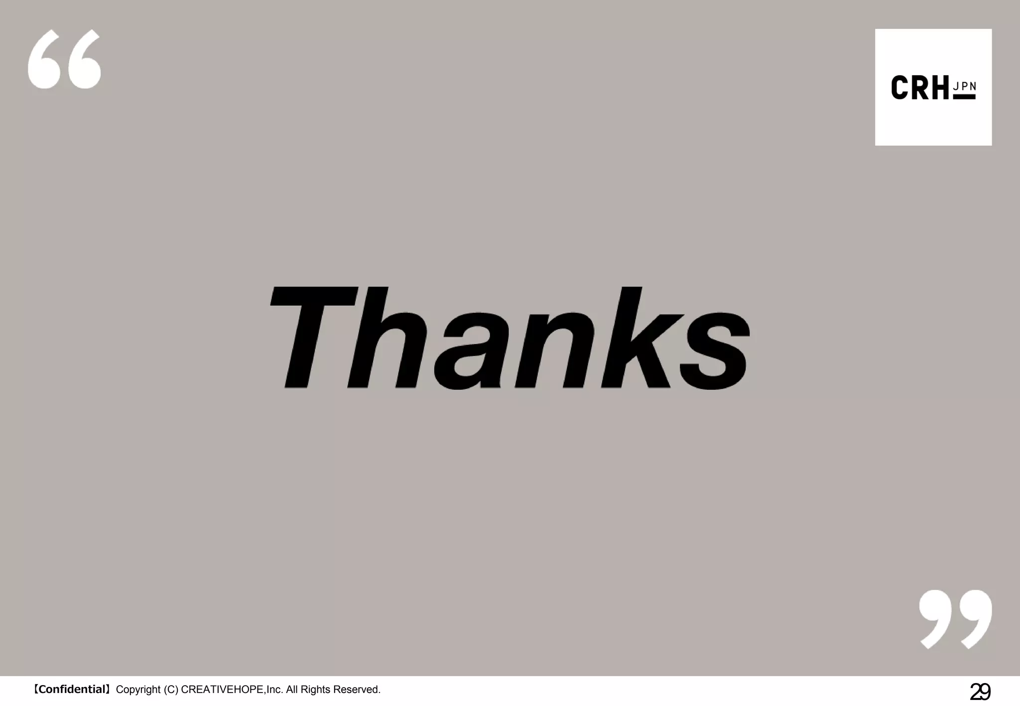 【Confidential】Copyright (C) CREATIVEHOPE,Inc. All Rights Reserved.
29
 