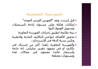 ‫ﻗﺒﻞ‬،‫إﻧﺘﺮﻧﺖ‬‫وﺑﻌﺪ‬“‫اﻟﻔﻬﺮس‬‫اﻟﻌﺮﺑﻲ‬‫اﻟﻤﻮﺣﺪ‬”
‫إﻣﻜﺎﻧﺎت‬‫هﺎﺋﻠﺔ‬‫ﻋﻠﻰ‬‫ﻣﺴﺘﻮى‬‫إﺗﺎﺣﺔ‬‫اﻟﺘﺴﺠﻴﻼت‬
‫وﺗﺴﻬﻴﻞ‬‫اﻟﻮﺻﻮل‬‫إﻟﻴﻬﺎ‬
‫ﺑﻴﺌﺔ‬‫ﻣﻼﺋﻤﺔ‬‫ﻟﺘﻄﺒﻴﻖ‬‫إﺟﺮاءات‬‫اﻟﻔﻬﺮﺳﺔ‬‫اﻟﺘﻌﺎوﻧﻴﺔ‬
‫ﺗﺤﻘﻴﻖ‬‫اﻷهﺪاف‬‫ﻟﻨﻮاﺣﻲ‬‫اﻟﺘﻜﺎﻟﻴﻒ‬‫اﻟﻤﺎدﻳﺔ‬‫واﻟﺬهﻨﻴﺔ‬
‫وﺗﻜﺒﻴﺮ‬‫ﻧﺴﺒﺔ‬‫اﻟﺪﻗﺔ‬‫ﻓﻲ‬‫اﻹﺳﺘﺮﺟﺎع‬...
‫واﻟﻔﻬﺮﺳﺔ‬‫اﻟﺘﻌﺎوﻧﻴﺔ‬،‫راهﻨﺎ‬‫أآﺜﺮ‬‫ﻣﻦ‬‫إﺷﺘﺮاك‬‫ﻓﻲ‬
‫ﺗﻜﺎﻟﻴﻒ‬‫أو‬‫ﻓﻲ‬‫ﻣﺠﻬﻮد‬‫ذهﻨﻲ‬،‫ﺗﺤﻠﻴﻠﻲ‬‫اﻧﻪ‬‫ﺣﺎﺟﺔ‬
‫واﺳﺘﺜﻤﺎر‬‫ﻋﺎﺋﺪﻩ‬‫ﻣﻀﻤﻮن‬‫ﻓﻲ‬‫ﻣﺠﺎﻻت‬‫ﻋﺪة‬
‫وﻣﺴﺘﻮﻳﺎت‬‫ﻣﺨﺘﻠﻔﺔ‬
 