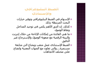 ‫ﺧﻴﺎرات‬ ‫وﺗﻮﻓﻴﺮ‬ ‫اﻟﺒﺒﻠﻴﻮﻏﺮاﻓﻲ‬ ‫اﻟﻀﺒﻂ‬ ‫ﻓﻲ‬ ‫اﻹﺳﻬﺎم‬
‫ﺑﺬﻟﻚ‬ ‫اﻟﻤﺮﺗﺒﻄﺔ‬ ‫اﻟﺒﺤﺚ‬
‫ﻷ‬‫اﻟﻤﺪاﺧﻞ‬ ‫ﺗﻮﺣﻴﺪ‬ ‫ﻓﻲ‬ ‫ﻳﻜﻤﻦ‬ ‫اﻷهﻢ‬ ‫اﻟﺪور‬ ‫إن‬ ،‫آﺬﻟﻚ‬
‫اﻟﻮﺻﻮل‬ ‫وﻧﻘﺎط‬
‫إﻧﺘﺮﻧﺖ‬ ‫ﺧﻼل‬ ‫ﻣﻦ‬ ‫اﻹﺗﺎﺣﺔ‬ ‫إﻣﻜﺎﻧﺎت‬ ‫ﻣﻦ‬ ‫اﻟﻔﺎﺋﺪة‬ ‫هﻲ‬ ‫ﻣﺎ‬
‫ﻏﻴﺮ‬ ‫واﻹﺳﺘﺮﺟﺎع‬ ‫اﻟﻮﺻﻮل‬ ‫ﺻﻌﻮﺑﺔ‬ ‫ﻣﻊ‬ ‫اﻟﺮﻗﻤﻴﺔ‬ ‫واﻟﺒﻴﺌﺔ‬
‫ﻗ‬ ‫اﻟ‬‫اﻟﺪﻗﻴﻖ‬
‫ﻣﺘﺎﺑﻌﺔ‬ ‫اﻟﻰ‬ ‫وﻳﺤﺘﺎج‬ ‫ﻣﺘﻌﺐ‬ ‫ﻋﻤﻞ‬ ‫اﻹﺳﺘﻨﺎدى‬ ‫اﻟﻀﺒﻂ‬
‫ﺎ‬ ‫ا‬ ‫اﻟ‬ ‫ﺎ‬ ‫اﻟ‬ ‫ﺎ‬ ‫اﻟ‬ ‫ﻣﺴﺘﻤﺮة‬....‫واﻧﻔﺘﺎح‬ ‫اﻟﻤﻌﻨﻴﺔ‬ ‫اﻟﺠﻬﺎت‬ ‫ﻣﻊ‬ ‫ﺗﻌﺎون‬ ‫واﻟﻰ‬
‫اﻻﺗﺠﺎهﺎت‬ ‫ﻣﺨﺘﻠﻒ‬ ‫ﻋﻠﻰ‬
 