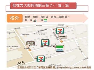 您在文大如何填飽三餐？-「食」篇
校外 •有飯、有麵、有火鍋、還有…..隨您選。
•有三家 、一家
感恩麵店
牛肉拌麵
想要更多資訊可至「華岡生活資訊網」(http://living.pccu.edu.tw/)查看
 