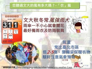「華岡即時天氣」http://living.pccu.edu.tw/other-home/yms-weather-3.asp
您聽過文大的風有多大嗎？-「衣」篇
 