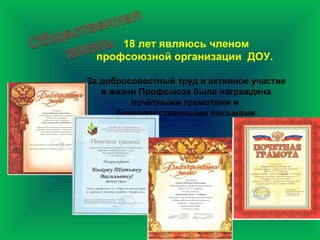 18 лет являюсь членом
профсоюзной организации ДОУ.
За добросовестный труд и активное участие
в жизни Профсоюза была награждена
почётными грамотами и
благодарственными письмами
 