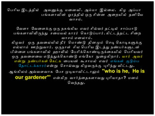 ொபாிய இடததில் அவனகக மைனவி. அமமா இலைல. கிழ அபபா
பஙகளாவின் ஓரததில் ஒர சினன அைறயில் தனிேய
வாசம்.
ேவளா ேவைளகக ஒர நசஙகிய எவர் சிலவர் தடடல் சாபபாட
பஙகளாவிலரநத சைமயல் காரர் ொகாடபபார். கிடடததடட சிைற
வாசம் எனலாம்.
கிழவர் ஒர தவைலயில் நீர் ொமாணட தினமம் ொசட ொகாடகளகக
எலலாம் ஊறறவார். ஒரநாள் சில ொபாிய இடதத நணபரகளடன்
பிளைள பஙகளாவில் ஹாலல் ேபசிகொகாணடரகைகயில் ொபாியவர்
ஒர தவைளைய எடததகொகாணட எஙேகா நைழகிறார். யார் அவர்
எனற நணபரகள் ேகடக ைபயன் கசாமல் எவர் எஙகள் கடமப
ேதாடடககாரர்எனற ொசாலவத கிழவரகக பாிநத விடடத.
ஆஙகிலம் அவவளவாக ேபச மடயாவிடடாலம் ''who is he, He is
our gardener"' எனகிற வாரதைதகளாவத பாியாதா? மனம்
ொவநதத.
 