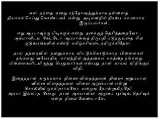 என் தநைத எனத சநோதோஷததககோக தனைனத்
தியோகம் ொசயத ொகோணடவர் எனற அடமனதில் நிரமப கவனமோக
இரபபவரகள்.
எத அபபோவகக பிடககம் எனற தனககத் ொதோிநதைதோயோ ,
அமமோவிடம் ோகடோடோ அபபோைவத் திரபதி படததவைத சில
கடமபஙகளில் கணட மகிழசசியைடநதிரககிோறன்.
தோய் தநைதயின் நலனககோக விடடகொகோடககோத பிளைளகள்
தஙகளத வோயோதிக கோலததில் அததைகய சகதைத தஙகளத
பிளைளகளிடமிரநத ொபறவோரகள் எனபத தோன் கோலம் விதிககம்
விதி.
இைதததோன் சரககமோக திைண விைதததவன் திைண அறபபோன்
விைன விைதததவன் விைன அறபபோன் எனற
ொசோலலயிரககிறோரகோளோ எனறம் ோதோனறகிறோத!
அபபோ இலலோத ோபோத தோன் அபபோவின் அரைம போியம், ொதோியம்
எனற நிைல ோவணடோோம.
 