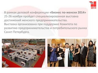 В рамках деловой конференции «Бизнес по-женски 2014»
25-26 ноября пройдет специализированная выставка
достижений женского предпринимательства.
Выставка организована при поддержке Комитета по
развитию предпринимательства и потребительского рынка
Санкт-Петербурга.
 