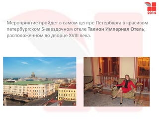 Мероприятие пройдет в самом центре Петербурга в красивом
петербургском 5-звездочном отеле Талион Империал Отель,
расположенном во дворце XVIII века.
 