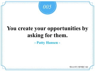 005
You create your opportunities by
asking for them.
- Patty Hansen -
제프스터디 영어명언 100
 