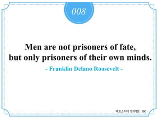 008
Men are not prisoners of fate,
but only prisoners of their own minds.
- Franklin Delano Roosevelt -
제프스터디 영어명언 100
 