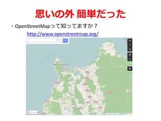 思いの外 簡単だった
・OpenStreetMapって知ってますか？
http://www.openstreetmap.org/
 