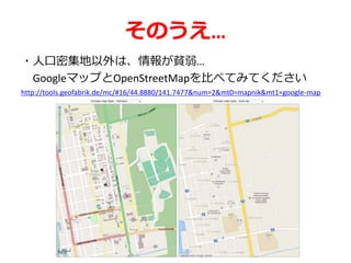 そのうえ…
・人口密集地以外は、情報が貧弱…
GoogleマップとOpenStreetMapを比べてみてください
http://tools.geofabrik.de/mc/#16/44.8880/141.7477&num=2&mt0=mapnik&mt1=google-map
 