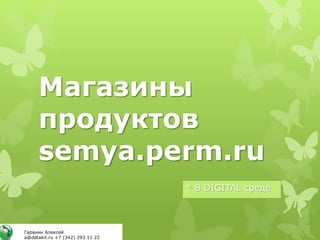 Магазины
продуктов
semya.perm.ru
* В DIGITAL среде
Гаранин Алексей
a@datakit.ru +7 (342) 293 11 22
 