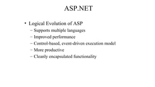 ASP.NET
• Logical Evolution of ASP
– Supports multiple languages
– Improved performance
– Control-based, event-driven execution model
– More productive
– Cleanly encapsulated functionality
 