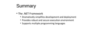 Summary
• The .NET Framework
• Dramatically simplifies development and deployment
• Provides robust and secure execution environment
• Supports multiple programming languages
 