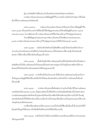 (๘) นาทรัพย์สินไปเป็นประกันหรือหลักประกันต่อเจ้าพนักงานหรือศาล
การจัดการสินสมรสนอกจากกรณีที่บัญญัติไว้ในวรรคหนึ่ง สามีหรือภริยาจัดการได้โดยมิ
ต้องได้รับความยินยอมจากอีกฝ่ายหนึ่ง
มาตรา ๑๔๗๖/๑ สามีและภริยาจะจัดการสินสมรสให้แตกต่างไปจากที่บัญญัติไว้ใน
มาตรา ๑๔๗๖ ทั้งหมดหรือบางส่วนได้ก็ต่อเมื่อได้ทาสัญญาก่อนสมรสไว้ตามที่บัญญัติในมาตรา ๑๔๖๕
และมาตรา ๑๔๖๖ ในกรณีดังกล่าวนี้ การจัดการสินสมรสให้เป็นไปตามที่ระบุไว้ในสัญญาก่อนสมรส
ในกรณีที่สัญญาก่อนสมรสระบุการจัดการสินสมรสไว้แต่เพียงบางส่วนของมาตรา
๑๔๗๖ การจัดการสินสมรสนอกจากที่ระบุไว้ในสัญญาก่อนสมรสให้เป็นไปตามมาตรา ๑๔๗๖
มาตรา ๑๔๗๗ สามีภริยาฝ่ายใดฝ่ายหนึ่งมีสิทธิฟ้อง ต่อสู้ หรือดาเนินคดีเกี่ยวกับการ
สงวนบารุงรักษาสินสมรส หรือเพื่อประโยชน์แก่สินสมรส หนี้อันเกิดแต่การฟ้อง ต่อสู้หรือดาเนินคดี
ดังกล่าว ให้ถือว่าเป็นหนี้ที่สามีภริยาเป็นลูกหนี้ร่วมกัน
มาตรา ๑๔๗๘ เมื่อฝ่ายใดต้องให้ความยินยอมหรือลงชื่อกับอีกฝ่ายหนึ่งในเรื่องจัดการ
ทรัพย์สินแต่ไม่ให้ความยินยอมหรือไม่ยอมลงชื่อโดยปราศจากเหตุผล หรือไม่อยู่ในสภาพที่อาจให้ความ
ยินยอมได้อีกฝ่ายหนึ่งอาจร้องขอต่อศาลให้สั่งอนุญาตแทนได้
มาตรา ๑๔๗๙ การใดที่สามีหรือภริยากระทา ซึ่งต้องรับความยินยอมร่วมกันและถ้าการ
นั้นมีกฎหมายบัญญัติให้ทาเป็นหนังสือหรือให้จดทะเบียนต่อพนักงานเจ้าหน้าที่ ความยินยอมนั้นต้องทา
เป็นหนังสือ
มาตรา ๑๔๘๐ การจัดการสินสมรสซึ่งต้องจัดการร่วมกันหรือต้องได้รับความยินยอม
จากอีกฝ่ายหนึ่งตามมาตรา ๑๔๗๖ ถ้าคู่สมรสฝ่ายหนึ่งได้ทานิติกรรมไปแต่เพียงฝ่ายเดียวหรือโดยปราศจาก
ความยินยอมของคู่สมรสอีกฝ่ายหนึ่ง คู่สมรสอีกฝ่ายหนึ่งอาจฟ้องให้ศาลเพิกถอนนิติกรรมนั้นได้เว้นแต่คู่
สมรสอีกฝ่ายหนึ่งได้ให้สัตยาบันแก่นิติกรรมนั้นแล้ว หรือในขณะที่ทานิติกรรมนั้นบุคคลภายนอกได้กระทา
โดยสุจริตและเสียค่าตอบแทน
การฟ้องให้ศาลเพิกถอนนิติกรรมตามวรรคหนึ่งห้ามมิให้ฟ้องเมื่อพ้นหนึ่งปี นับแต่วันที่ได้
รู้เหตุอันเป็นมูลให้เพิกถอน หรือเมื่อพ้นสิบปีนับแต่วันที่ได้ทานิติกรรมนั้น
มาตรา ๑๔๘๑ สามีหรือภริยาไม่มีอานาจทาพินัยกรรมยกสินสมรสที่เกินกว่าส่วนของตน
ให้แก่บุคคลใดได้
 