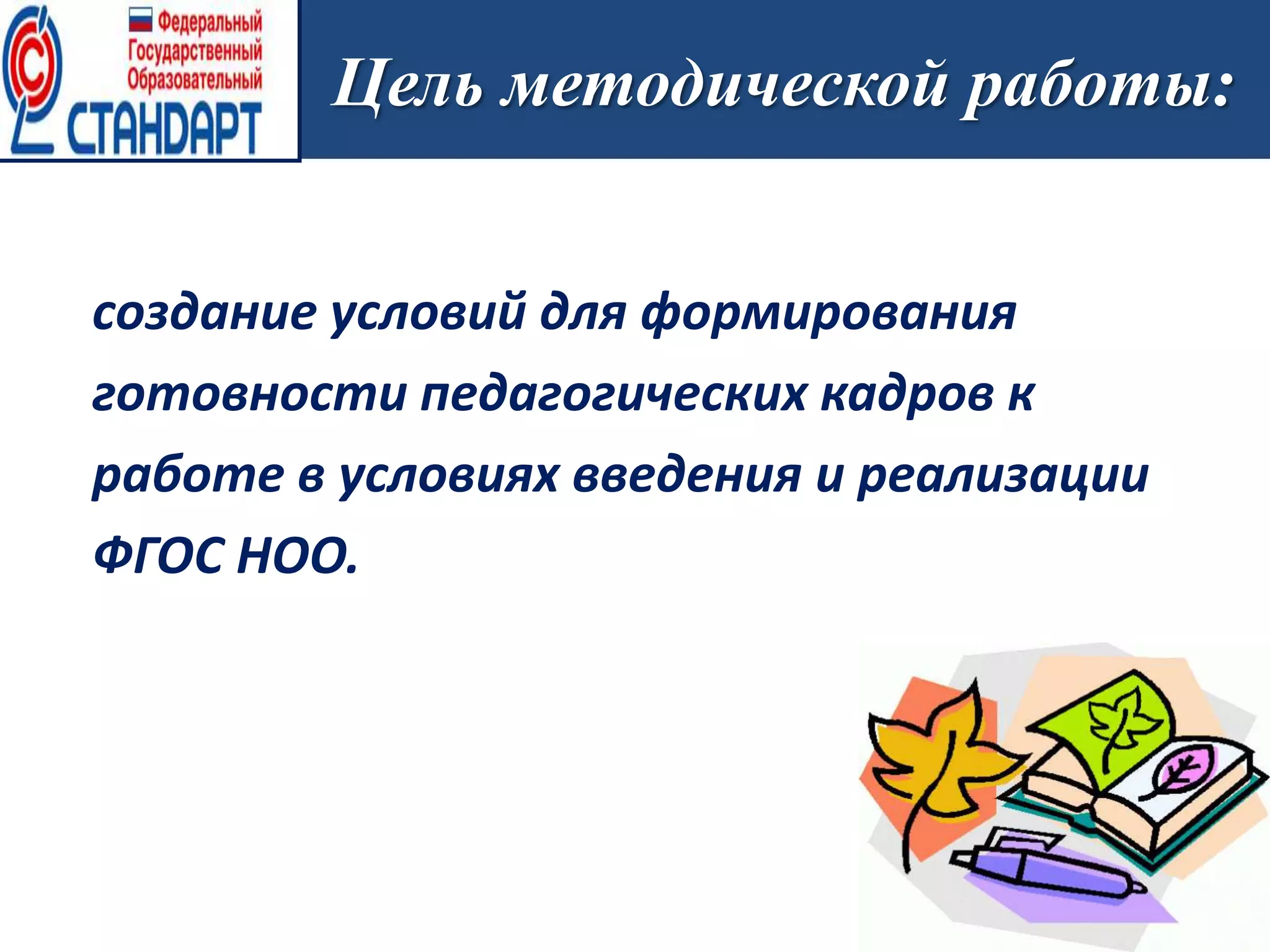 Цель методической работы:
создание условий для формирования
готовности педагогических кадров к
работе в условиях введения и реализации
ФГОС НОО.
 