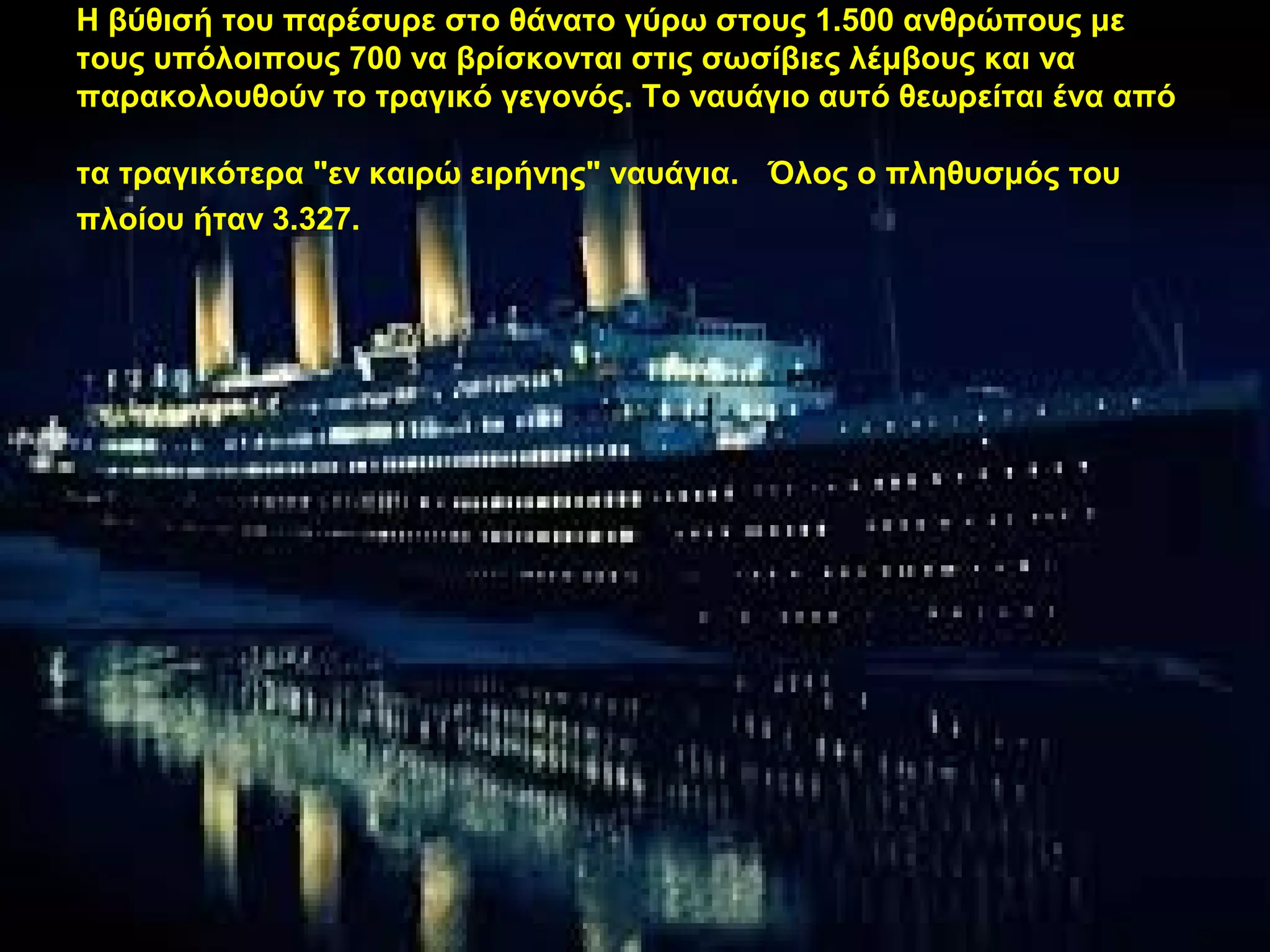 Η βύθισή του παρέσυρε στο θάνατο γύρω στους 1.500 ανθρώπους με
τους υπόλοιπους 700 να βρίσκονται στις σωσίβιες λέμβους και να
παρακολουθούν το τραγικό γεγονός. Το ναυάγιο αυτό θεωρείται ένα από
τα τραγικότερα "εν καιρώ ειρήνης" ναυάγια. Όλος ο πληθυσμός του
πλοίου ήταν 3.327.
 