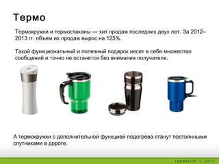 Посуда для напитков
на вынос
Новый мировой тренд — кружки для напитков
на вынос, это удобно и экологично.
Сети кофеен могут использовать кружку
To go в качестве подарка для своих клиентов.
Стакан с крышкой станет отличным подарком
для деловых людей, живущих в ритме
большого города.
 Стильный подарок.
 Забота об экологии.
 Использование в пути.
 
