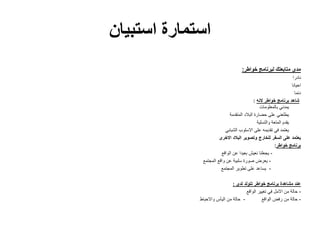 ‫استبيان‬ ‫استمارة‬
‫خواطر‬ ‫لبرنامج‬ ‫متابعتك‬ ‫مدى‬:
‫نادرا‬
‫احيانا‬
‫دئما‬
‫خواطر‬ ‫برنامج‬ ‫شاهد‬‫النه‬:
‫بالمعلومات‬ ‫يمدني‬
‫المتقدمة‬ ‫البالد‬ ‫حضارة‬ ‫على‬ ‫يطلعني‬
‫والتسلية‬ ‫المتعة‬ ‫يقدم‬
‫الشبابي‬ ‫االسلوب‬ ‫على‬ ‫تقديمه‬ ‫في‬ ‫يعتمد‬
‫االخرى‬ ‫البالد‬ ‫وتصوير‬ ‫للخارج‬ ‫السفر‬ ‫على‬ ‫يعتمد‬
‫برنامج‬‫خواطر‬:
-‫الواقع‬ ‫عن‬ ‫بعيدا‬ ‫نعيش‬ ‫يجعلنا‬
-‫المجتمع‬ ‫واقع‬ ‫عن‬ ‫سلبية‬ ‫صورة‬ ‫يعرض‬
-‫المجتمع‬ ‫تطوير‬ ‫على‬ ‫يساعد‬
‫تتولد‬ ‫خواطر‬ ‫برنامج‬ ‫مشاهدة‬ ‫عند‬‫لدي‬:
-‫الواقع‬ ‫تغيير‬ ‫في‬ ‫االمل‬ ‫من‬ ‫حالة‬
-‫رفض‬ ‫من‬ ‫حالة‬‫الواقع‬-‫اليأس‬ ‫من‬ ‫حالة‬‫واالحباط‬
 